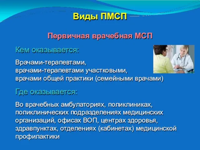 Виды ПМСП Первичная врачебная МСП Кем оказывается: Врачами-терапевтами, врачами-терапевтами участковыми,