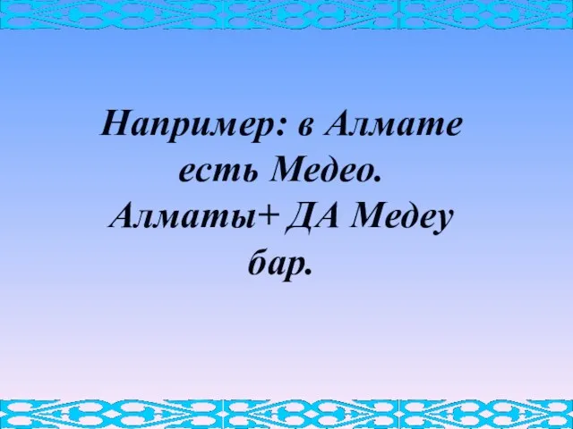 Например: в Алмате есть Медео. Алматы+ ДА Медеу бар.