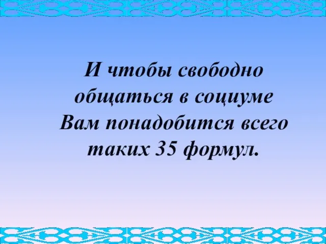 И чтобы свободно общаться в социуме Вам понадобится всего таких 35 формул.