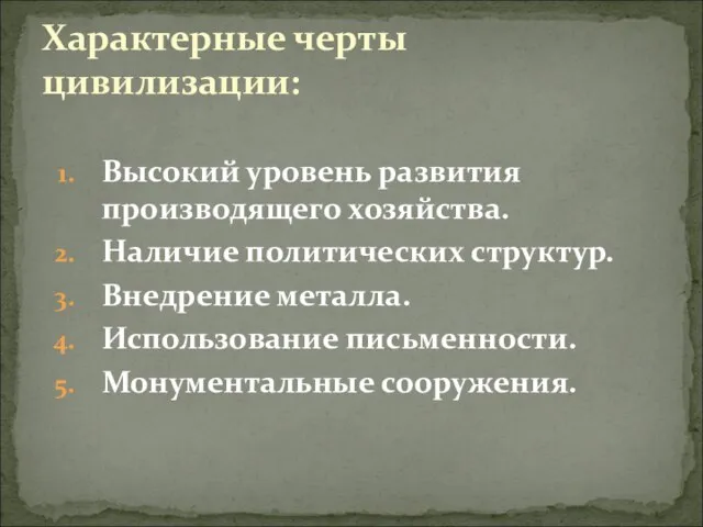 Высокий уровень развития производящего хозяйства. Наличие политических структур. Внедрение металла.