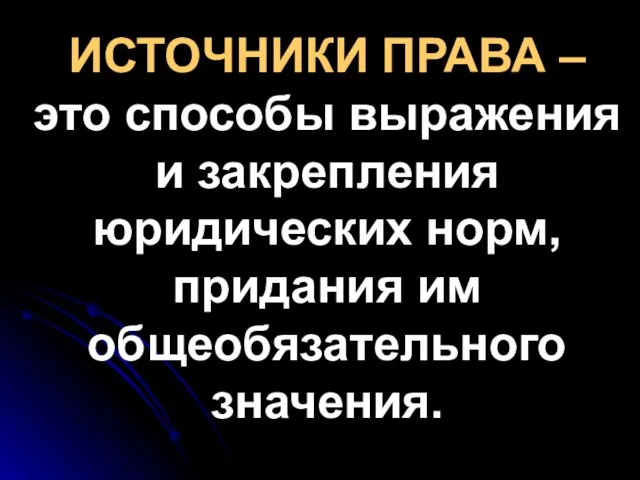 ИСТОЧНИКИ ПРАВА – это способы выражения и закрепления юридических норм, придания им общеобязательного значения.