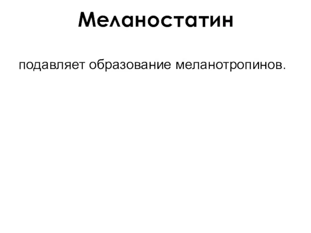 Меланостатин подавляет образование меланотропинов.