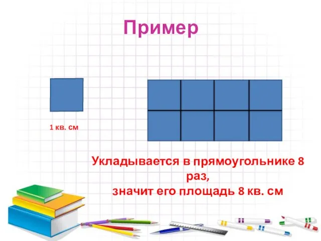 Пример Укладывается в прямоугольнике 8 раз, значит его площадь 8 кв. см