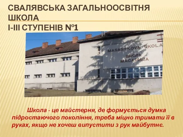 СВАЛЯВСЬКА ЗАГАЛЬНООСВІТНЯ ШКОЛА І-ІІІ СТУПЕНІВ №1 Школа - це майстерня, де формується думка