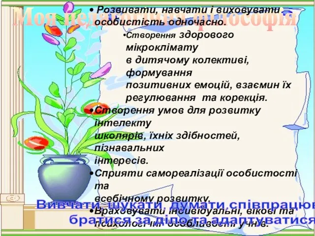 Моя педагогічна філософія Розвивати, навчати і виховувати особистість одночасно. Створення