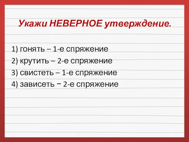 Укажи НЕВЕРНОЕ утверждение. 1) гонять – 1-е спряжение 2) крутить