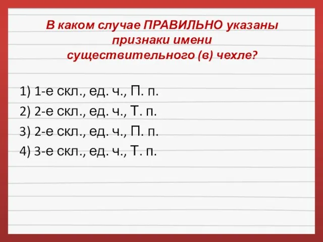 В каком случае ПРАВИЛЬНО указаны признаки имени существительного (в) чехле?