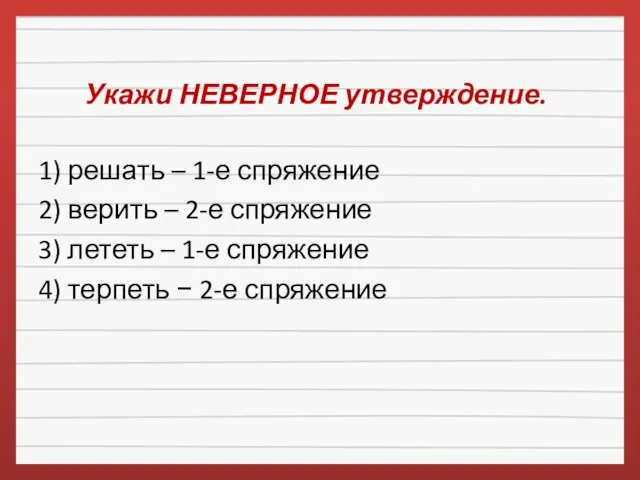 Укажи НЕВЕРНОЕ утверждение. 1) решать – 1-е спряжение 2) верить