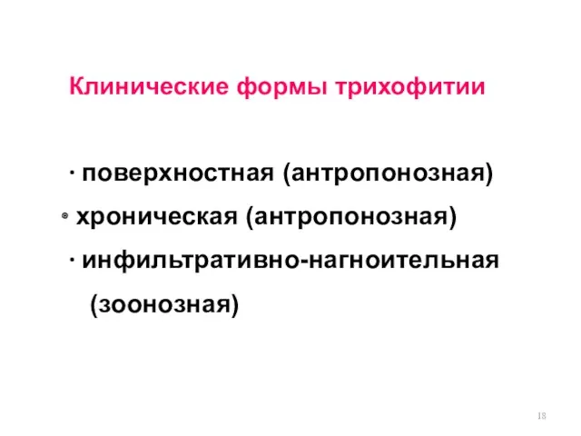 Клинические формы трихофитии ∙ поверхностная (антропонозная) хроническая (антропонозная) ∙ инфильтративно-нагноительная (зоонозная)