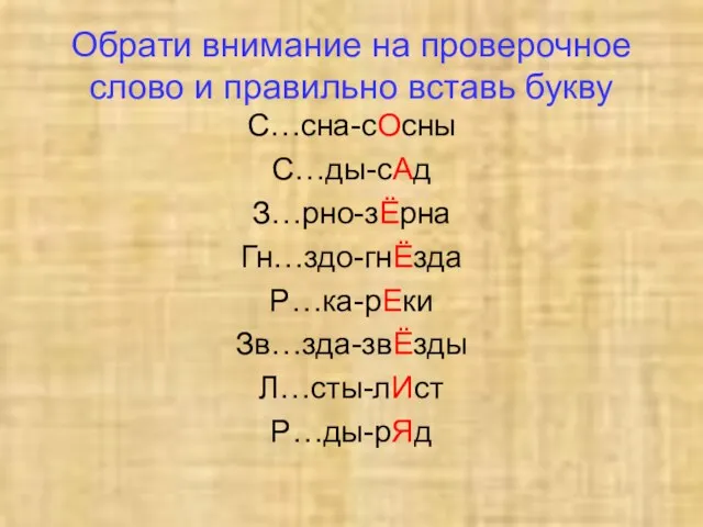 Обрати внимание на проверочное слово и правильно вставь букву С…сна-сОсны С…ды-сАд З…рно-зЁрна Гн…здо-гнЁзда