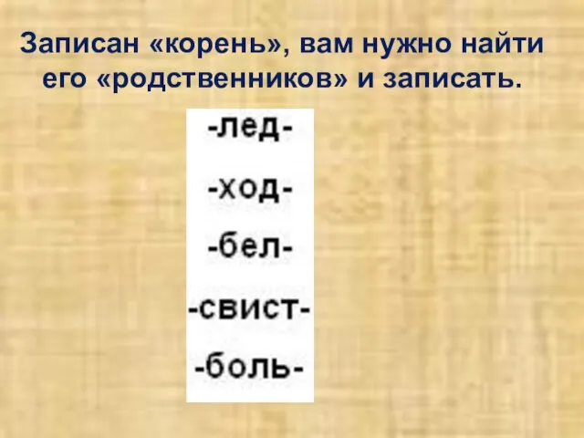 Записан «корень», вам нужно найти его «родственников» и записать.