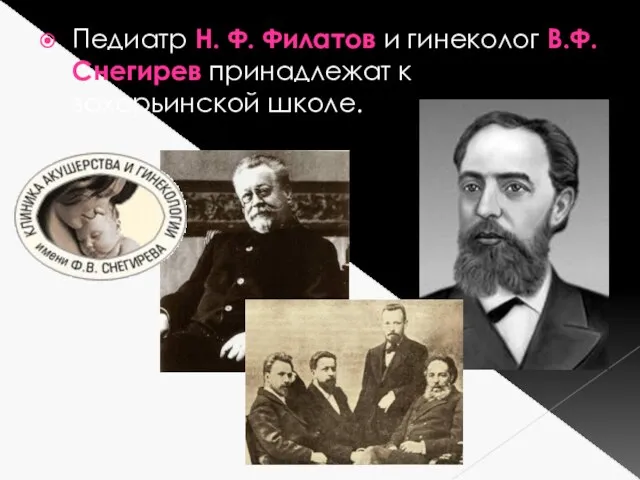 Педиатр Н. Ф. Филатов и гинеколог В.Ф. Снегирев принадлежат к захарьинской школе.