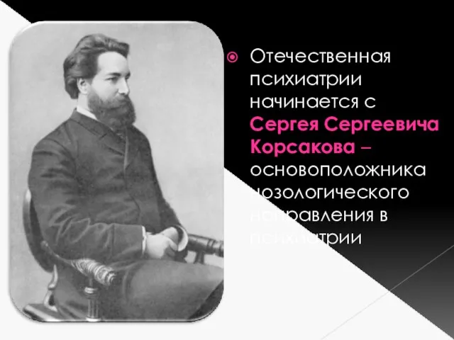 Отечественная психиатрии начинается с Сергея Сергеевича Корсакова – основоположника нозологического направления в психиатрии