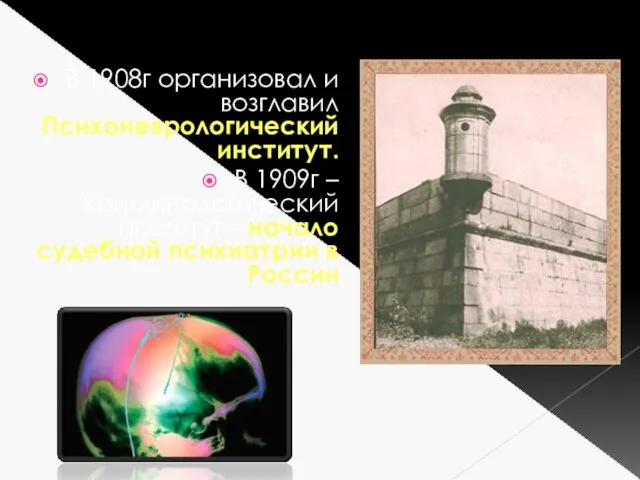 В 1908г организовал и возглавил Психоневрологический институт. В 1909г – Криминологический институт –