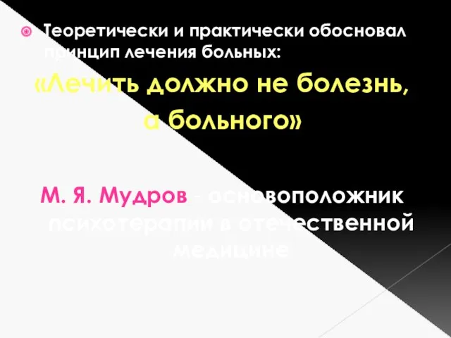 Теоретически и практически обосновал принцип лечения больных: «Лечить должно не болезнь, а больного»