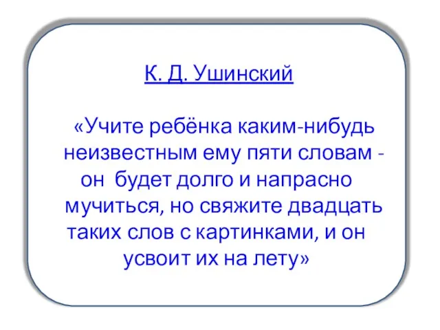 К. Д. Ушинский «Учите ребёнка каким-нибудь неизвестным ему пяти словам - он будет