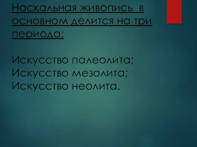 Наскальная живопись в основном делится на три периода: Искусство палеолита; Искусство мезолита; Искусство неолита.