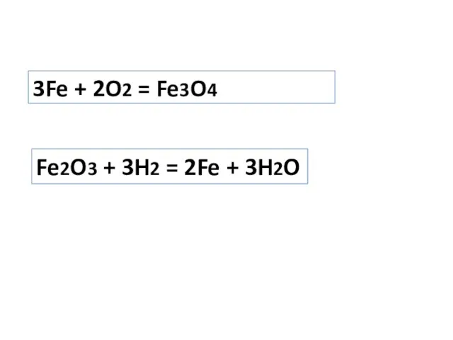 3Fe + 2O2 = Fe3O4 Fe2O3 + 3H2 = 2Fe + 3H2O