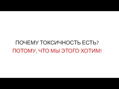 ПОЧЕМУ ТОКСИЧНОСТЬ ЕСТЬ? ПОТОМУ, ЧТО МЫ ЭТОГО ХОТИМ!