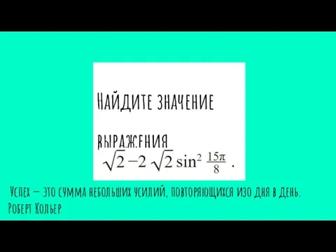 Найдите значение выражения Успех — это сумма небольших усилий, повторяющихся изо дня в день. Роберт Кольер