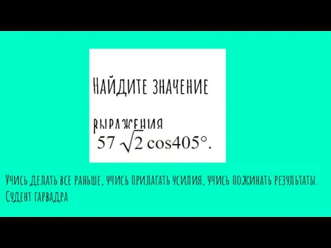 Найдите значение выражения Учись делать все раньше, учись прилагать усилия, учись пожинать результаты. Судент гарвадра