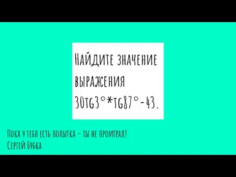 Найдите значение выражения 30tg3°*tg87°-43. Пока у тебя есть попытка - ты не проиграл! Сергей Бубка