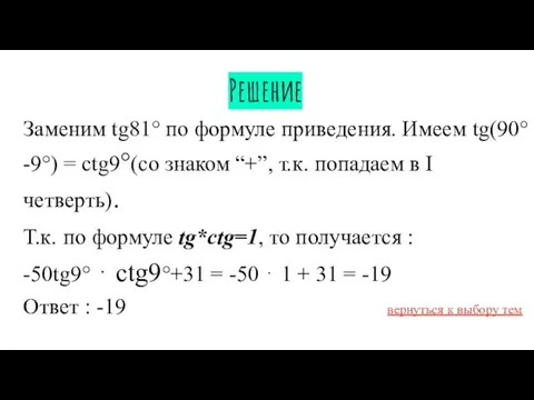 Решение Заменим tg81° по формуле приведения. Имеем tg(90°-9°) = ctg9°(со