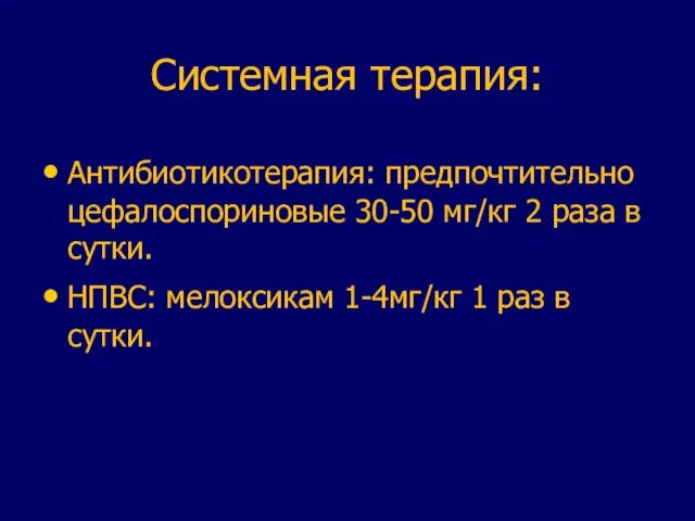 Системная терапия: Антибиотикотерапия: предпочтительно цефалоспориновые 30-50 мг/кг 2 раза в