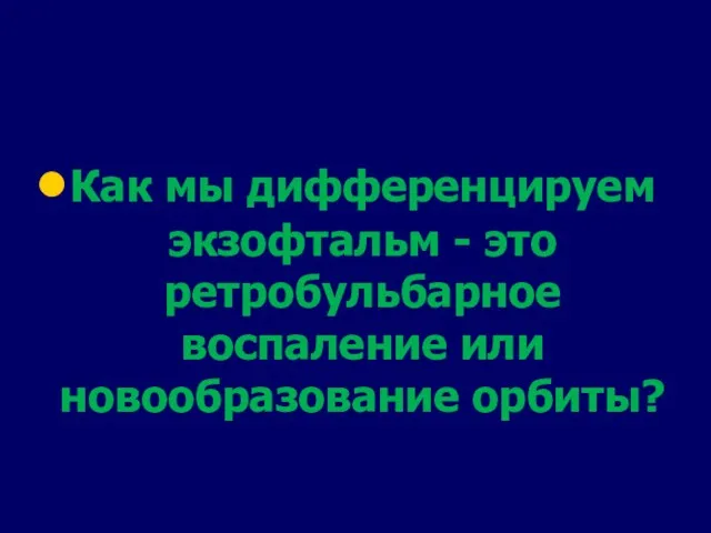 Как мы дифференцируем экзофтальм - это ретробульбарное воспаление или новообразование орбиты?