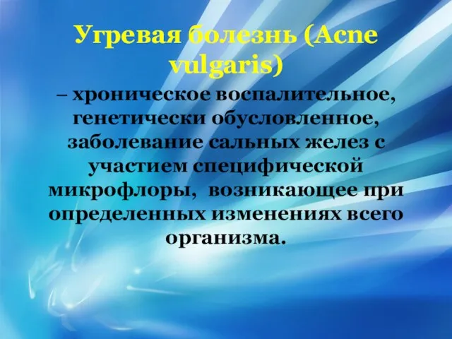 Угревая болезнь (Acne vulgaris) – хроническое воспалительное, генетически обусловленное, заболевание