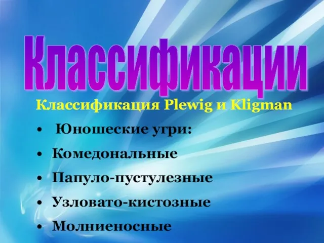 Классификации Классификация Plewig и Kligman Юношеские угри: Комедональные Папуло-пустулезные Узловато-кистозные Молниеносные