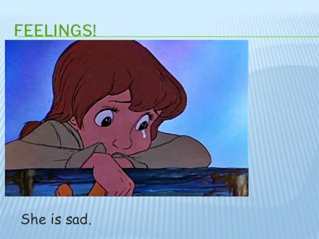 FEELINGS! She is sad.