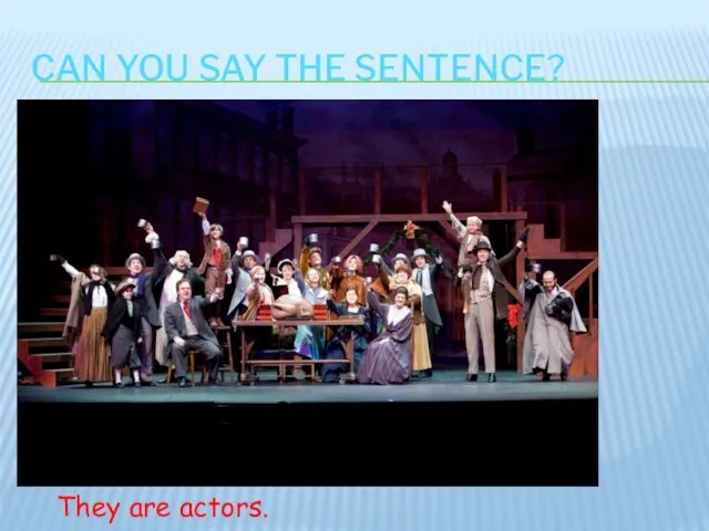CAN YOU SAY THE SENTENCE? They are actors.