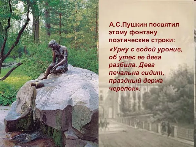 А.С.Пушкин посвятил этому фонтану поэтические строки: «Урну с водой уронив,