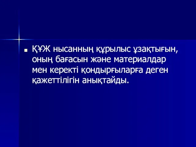 ҚҰЖ нысанның құрылыс ұзақтығын, оның бағасын және материалдар мен керекті қондырғыларға деген қажеттілігін анықтайды.