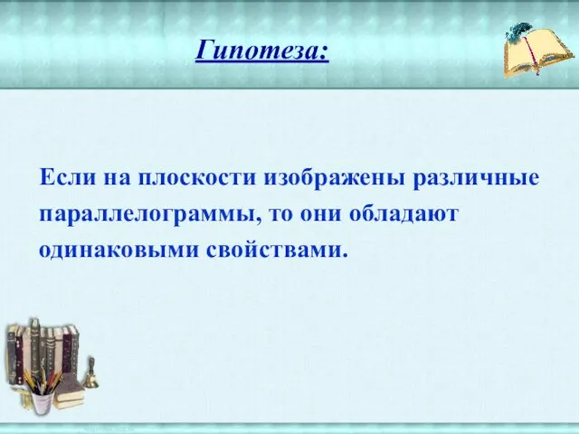 Гипотеза: Если на плоскости изображены различные параллелограммы, то они обладают одинаковыми свойствами.