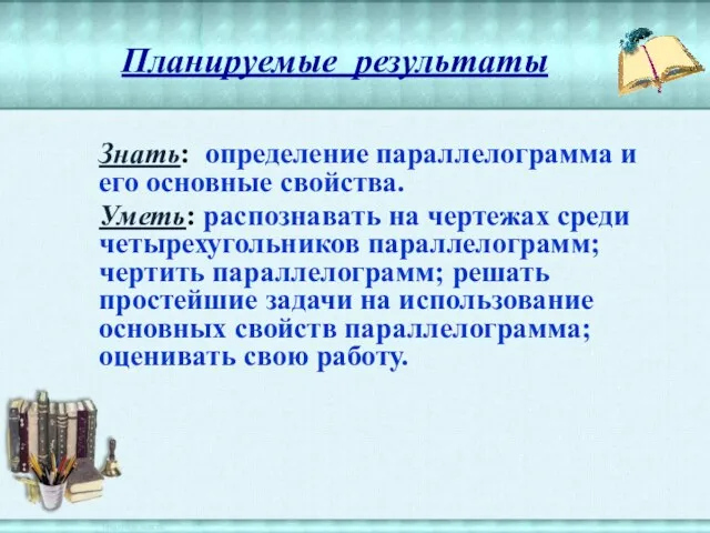 Планируемые результаты Знать: определение параллелограмма и его основные свойства. Уметь: