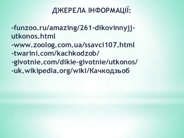 ДЖЕРЕЛА ІНФОРМАЦІЇ: -funzoo.ru/amazing/261-dikovinnyjj- utkonos.html -www.zoolog.com.ua/ssavci107.html -twarini.com/kachkodzob/ -givotnie.com/dikie-givotnie/utkonos/ -uk.wikipedia.org/wiki/Качкодзьоб