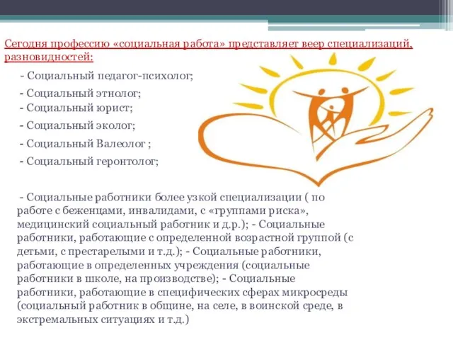 Сегодня профессию «социальная работа» представляет веер специализаций, разновидностей: - Социальный