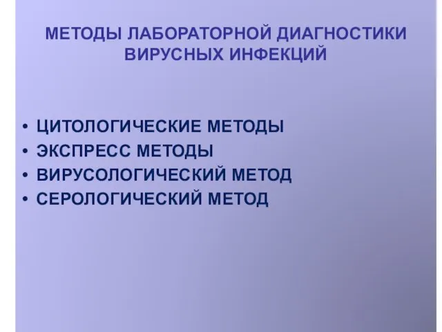 МЕТОДЫ ЛАБОРАТОРНОЙ ДИАГНОСТИКИ ВИРУСНЫХ ИНФЕКЦИЙ ЦИТОЛОГИЧЕСКИЕ МЕТОДЫ ЭКСПРЕСС МЕТОДЫ ВИРУСОЛОГИЧЕСКИЙ МЕТОД СЕРОЛОГИЧЕСКИЙ МЕТОД