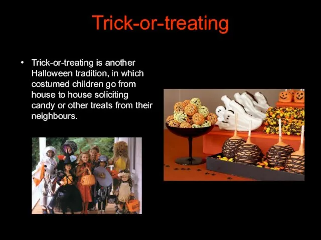 Trick-or-treating Trick-or-treating is another Halloween tradition, in which costumed children go from house