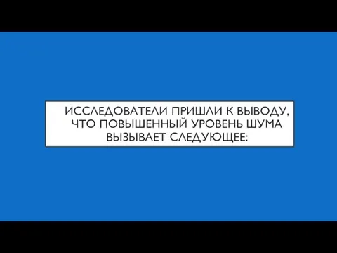 ИССЛЕДОВАТЕЛИ ПРИШЛИ К ВЫВОДУ, ЧТО ПОВЫШЕННЫЙ УРОВЕНЬ ШУМА ВЫЗЫВАЕТ СЛЕДУЮЩЕЕ: