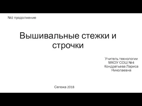 Вышивальные стежки и строчки Учитель технологии МКОУ СОШ №4 Кондратьева Лариса Николаевна Сегежа 2018 №2 продолжение