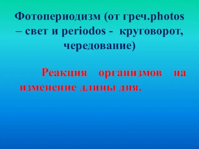 Фотопериодизм (от греч.photos – свет и periodos - круговорот, чередование) Реакция организмов на изменение длины дня.