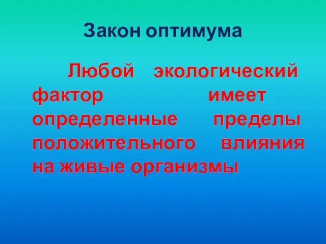 Закон оптимума Любой экологический фактор имеет определенные пределы положительного влияния на живые организмы