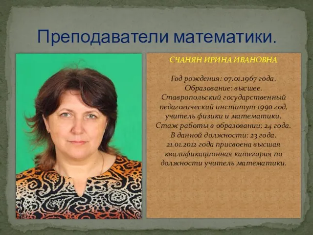 Преподаватели математики. СЧАНЯН ИРИНА ИВАНОВНА Год рождения: 07.01.1967 года. Образование: