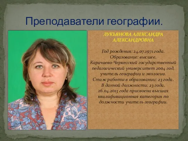 Преподаватели географии. ЛУКЬЯНОВА АЛЕКСАНДРА АЛЕКСАНДРОВНА Год рождения: 24.07.1971 года. Образование: