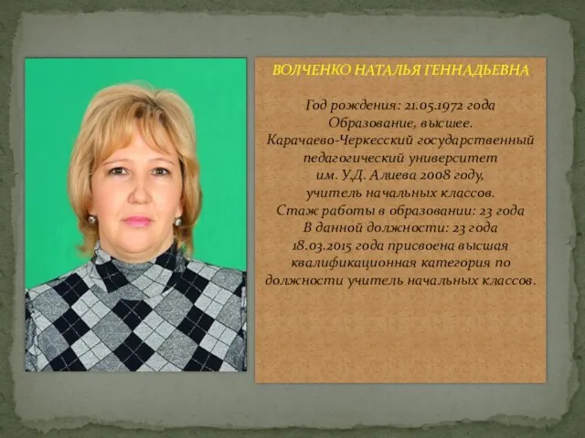 ВОЛЧЕНКО НАТАЛЬЯ ГЕННАДЬЕВНА Год рождения: 21.05.1972 года Образование, высшее. Карачаево-Черкесский