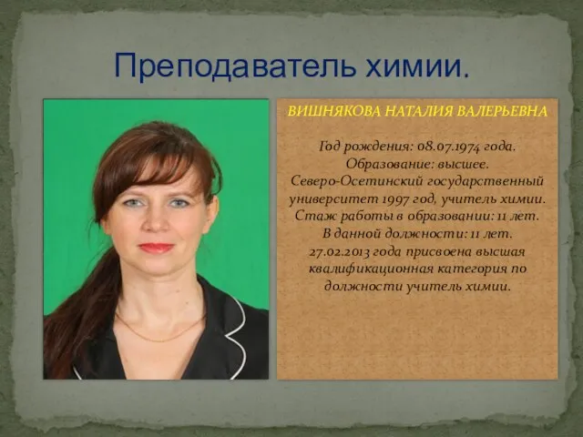 Преподаватель химии. ВИШНЯКОВА НАТАЛИЯ ВАЛЕРЬЕВНА Год рождения: 08.07.1974 года. Образование: