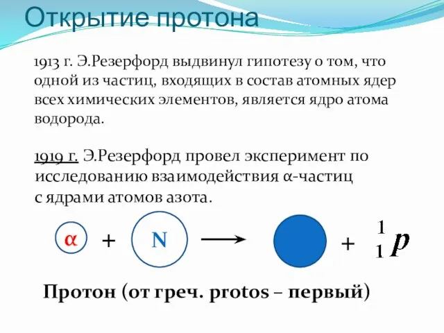 Открытие протона 1913 г. Э.Резерфорд выдвинул гипотезу о том, что